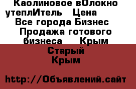 Каолиновое вОлокно утеплИтель › Цена ­ 100 - Все города Бизнес » Продажа готового бизнеса   . Крым,Старый Крым